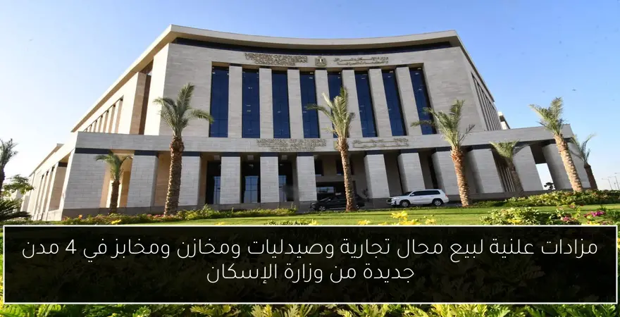 مزادات علنية لبيع محال تجارية وصيدليات ومخازن ومخابز في 4 مدن جديدة من وزارة الإسكان