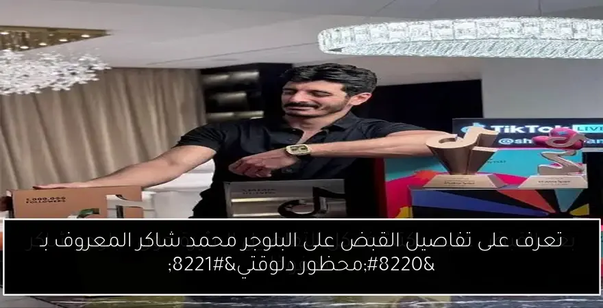 تعرف على تفاصيل القبض على البلوجر محمد شاكر المعروف بـ “محظور دلوقتي”