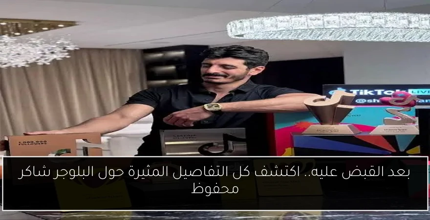 بعد القبض عليه.. اكتشف كل التفاصيل المثيرة حول البلوجر شاكر محفوظ