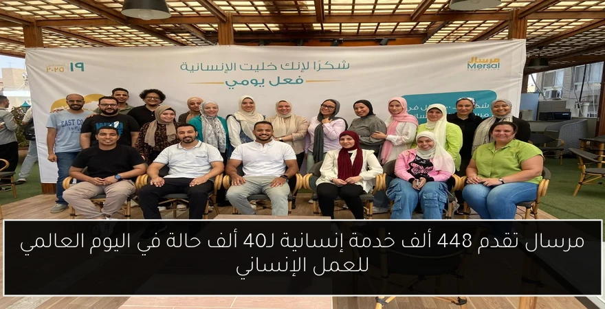 مرسال تقدم 448 ألف خدمة إنسانية لـ40 ألف حالة في اليوم العالمي للعمل الإنساني