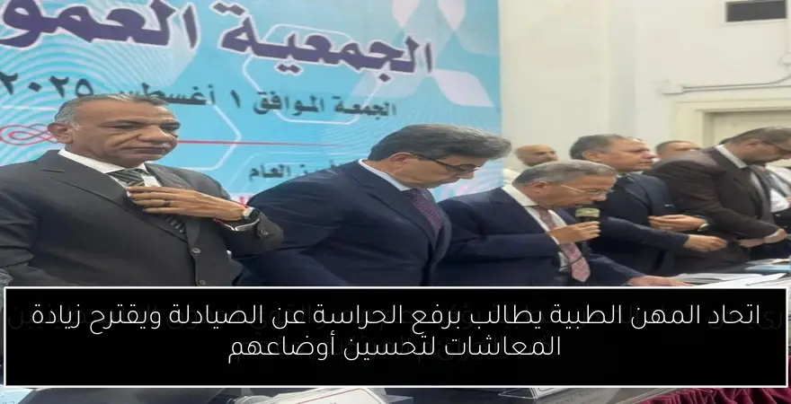 اتحاد المهن الطبية يطالب برفع الحراسة عن الصيادلة ويقترح زيادة المعاشات لتحسين أوضاعهم