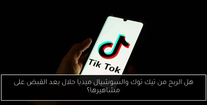 هل الربح من تيك توك والسوشيال ميديا حلال بعد القبض على مشاهيرها؟