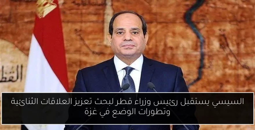 السيسي يستقبل رئيس وزراء قطر لبحث تعزيز العلاقات الثنائية وتطورات الوضع في غزة