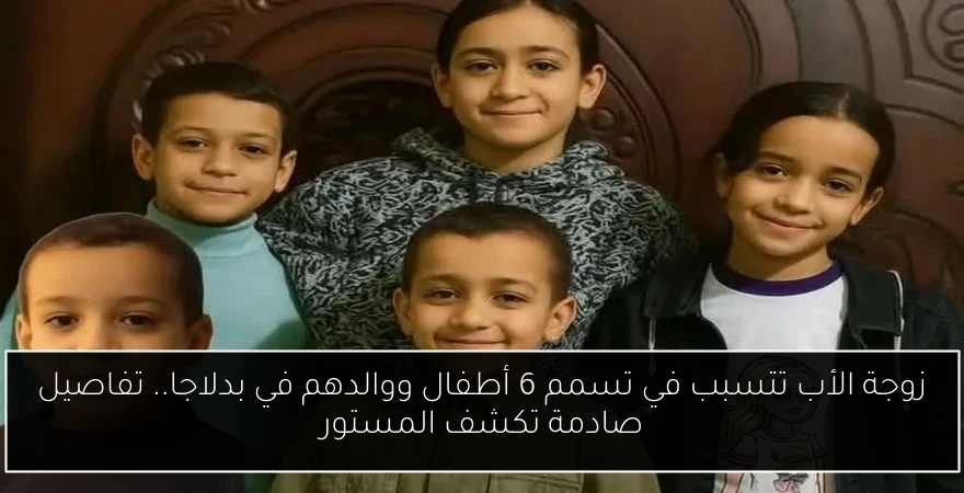 زوجة الأب تتسبب في تسمم 6 أطفال ووالدهم في بدلاجا.. تفاصيل صادمة تكشف المستور