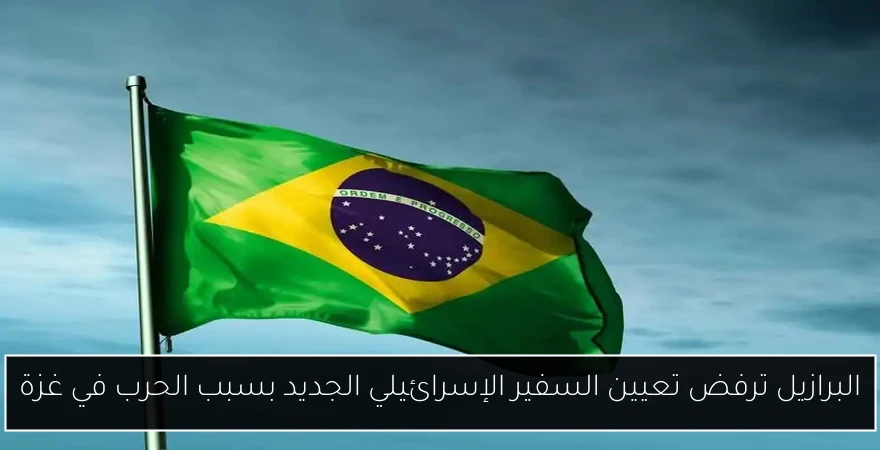 البرازيل ترفض تعيين السفير الإسرائيلي الجديد بسبب الحرب في غزة