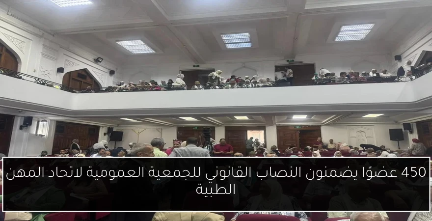 450 عضوًا يضمنون النصاب القانوني للجمعية العمومية لاتحاد المهن الطبية