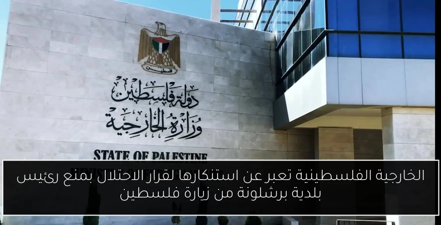 الخارجية الفلسطينية تعبر عن استنكارها لقرار الاحتلال بمنع رئيس بلدية برشلونة من زيارة فلسطين
