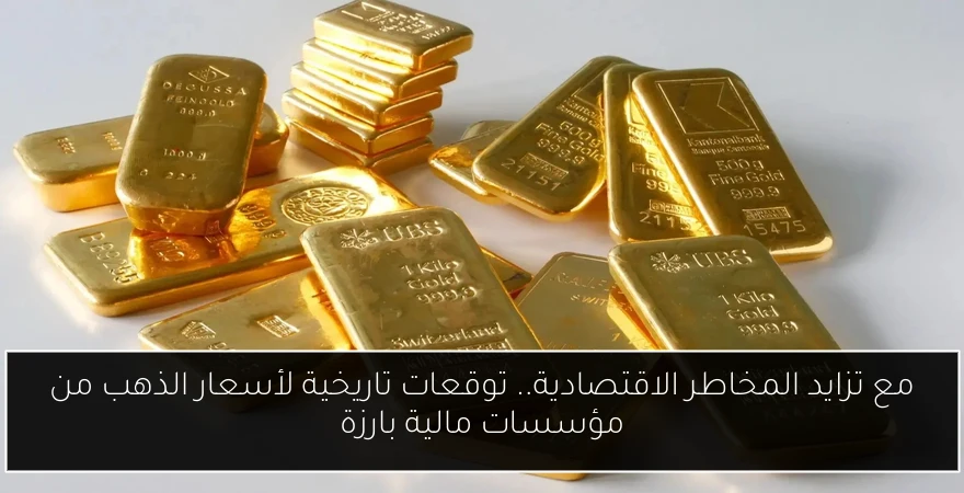 مع تزايد المخاطر الاقتصادية.. توقعات تاريخية لأسعار الذهب من مؤسسات مالية بارزة