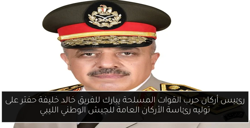 رئيس أركان حرب القوات المسلحة يبارك للفريق خالد خليفة حفتر على توليه رئاسة الأركان العامة للجيش الوطني الليبي