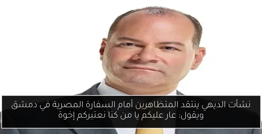 نشأت الديهي ينتقد المتظاهرين أمام السفارة المصرية في دمشق ويقول: عار عليكم يا من كنا نعتبركم إخوة