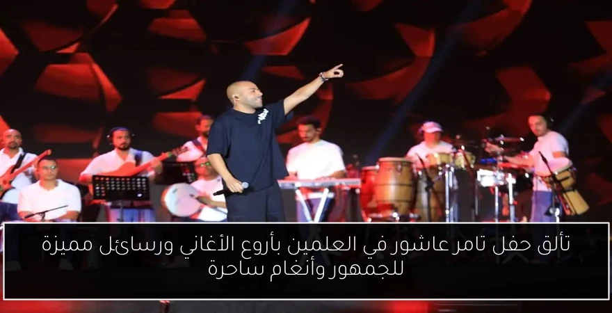 تألق حفل تامر عاشور في العلمين بأروع الأغاني ورسائل مميزة للجمهور وأنغام ساحرة