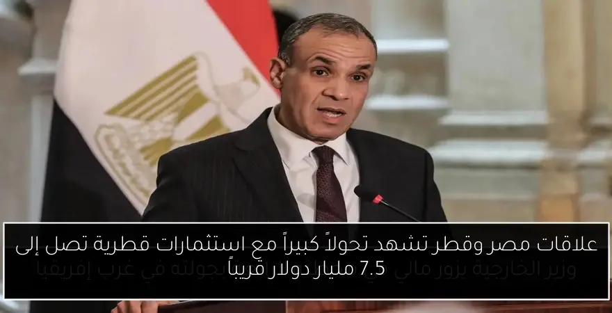 علاقات مصر وقطر تشهد تحولاً كبيراً مع استثمارات قطرية تصل إلى 7.5 مليار دولار قريباً
