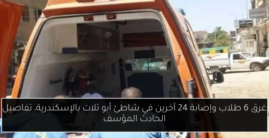 غرق 6 طلاب وإصابة 24 آخرين في شاطئ أبو تلات بالإسكندرية، تفاصيل الحادث المؤسف