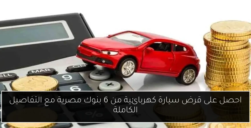 احصل على قرض سيارة كهربائية من 6 بنوك مصرية مع التفاصيل الكاملة