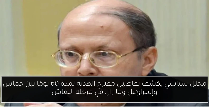 محلل سياسي يكشف تفاصيل مقترح الهدنة لمدة 60 يومًا بين حماس وإسرائيل وما زال في مرحلة النقاش