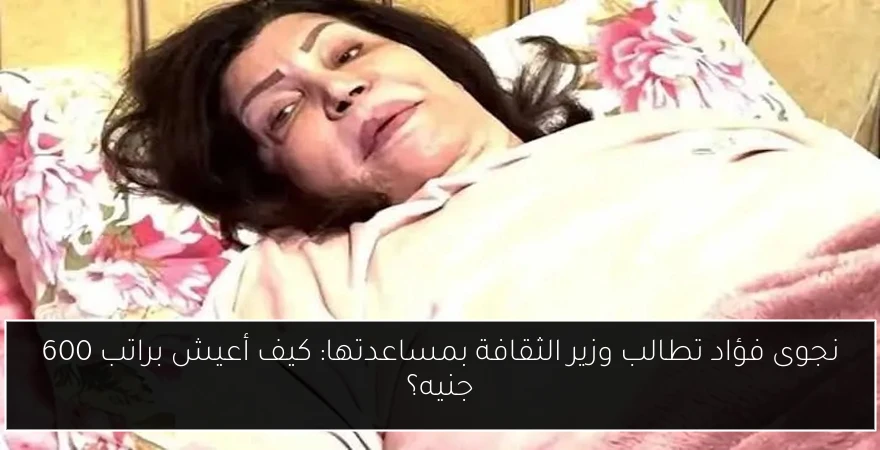 نجوى فؤاد تطالب وزير الثقافة بمساعدتها: كيف أعيش براتب 600 جنيه؟