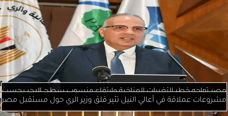 مشروعات عملاقة في أعالي النيل تثير قلق وزير الري حول مستقبل مصر