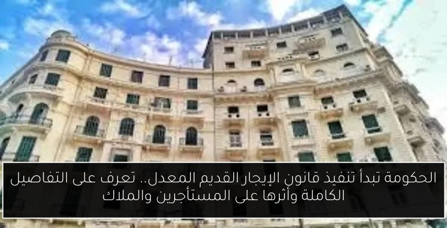 الحكومة تبدأ تنفيذ قانون الإيجار القديم المعدل.. تعرف على التفاصيل الكاملة وأثرها على المستأجرين والملاك