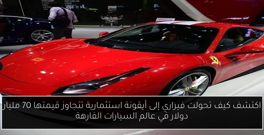 اكتشف كيف تحولت فيراري إلى أيقونة استثمارية تتجاوز قيمتها 70 مليار دولار في عالم السيارات الفارهة