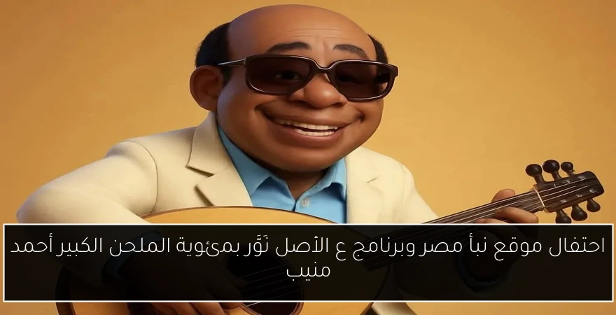 احتفال موقع نبأ مصر وبرنامج ع الأصل نَوَّر بمئوية الملحن الكبير أحمد منيب