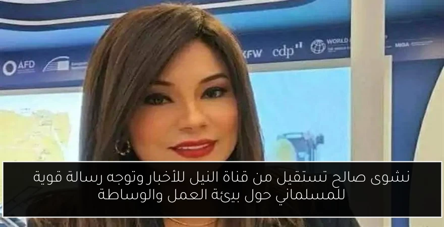 نشوى صالح تستقيل من قناة النيل للأخبار وتوجه رسالة قوية للمسلماني حول بيئة العمل والوساطة