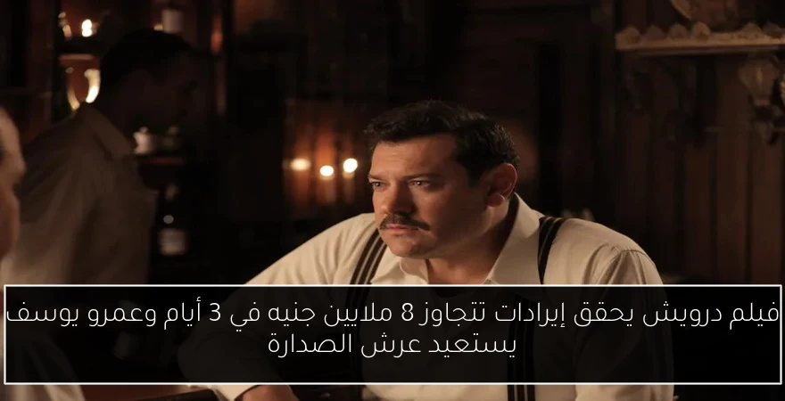 فيلم درويش يحقق إيرادات تتجاوز 8 ملايين جنيه في 3 أيام وعمرو يوسف يستعيد عرش الصدارة