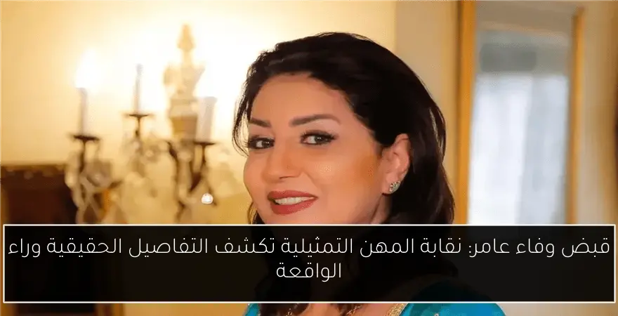 قبض وفاء عامر: نقابة المهن التمثيلية تكشف التفاصيل الحقيقية وراء الواقعة
