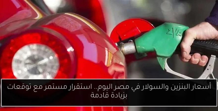 أسعار البنزين والسولار في مصر اليوم.. استقرار مستمر مع توقعات بزيادة قادمة