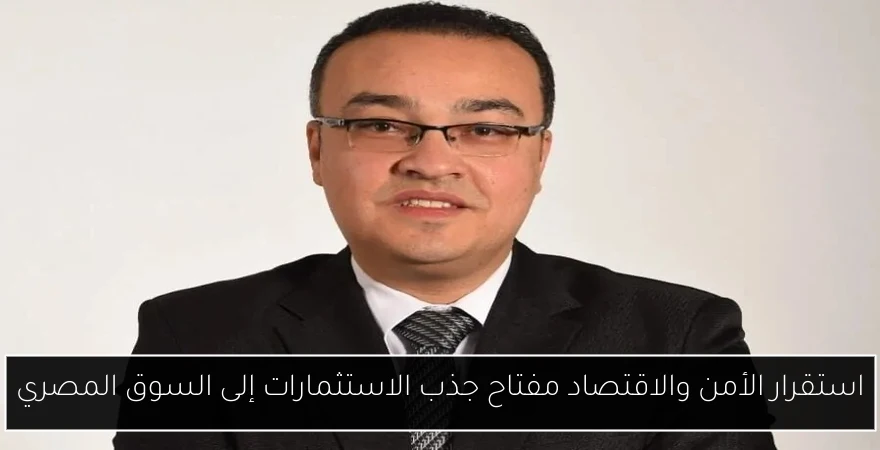 استقرار الأمن والاقتصاد مفتاح جذب الاستثمارات إلى السوق المصري