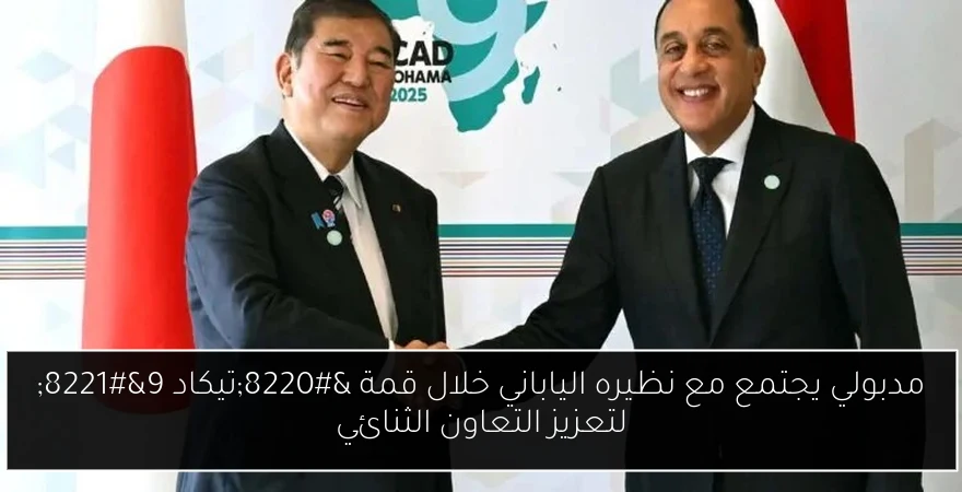 مدبولي يجتمع مع نظيره الياباني خلال قمة “تيكاد 9” لتعزيز التعاون الثنائي