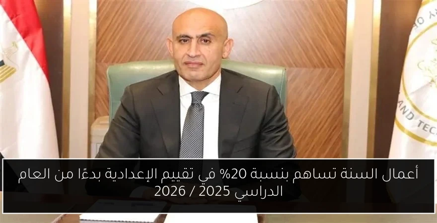 أعمال السنة تساهم بنسبة 20% في تقييم الإعدادية بدءًا من العام الدراسي 2025 / 2026