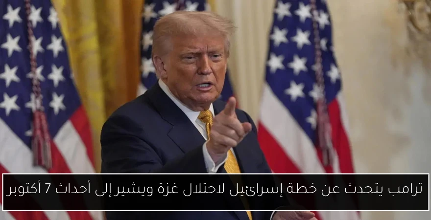 ترامب يتحدث عن خطة إسرائيل لاحتلال غزة ويشير إلى أحداث 7 أكتوبر