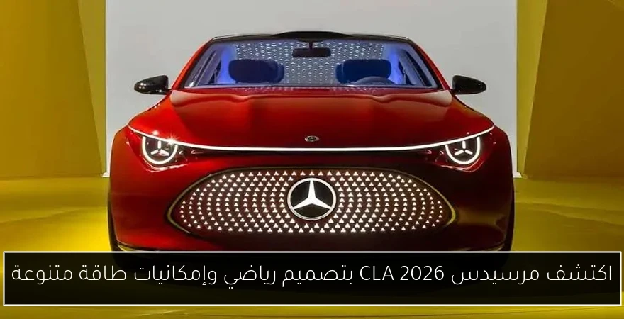 اكتشف مرسيدس CLA 2026 بتصميم رياضي وإمكانيات طاقة متنوعة