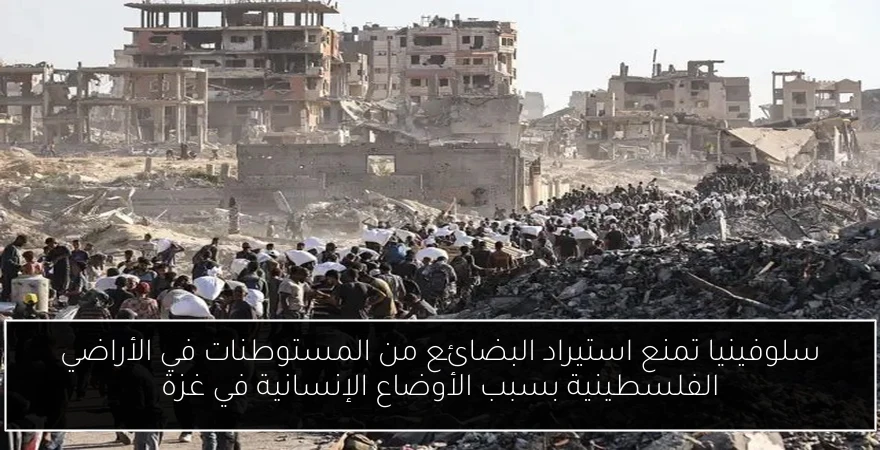 سلوفينيا تمنع استيراد البضائع من المستوطنات في الأراضي الفلسطينية بسبب الأوضاع الإنسانية في غزة