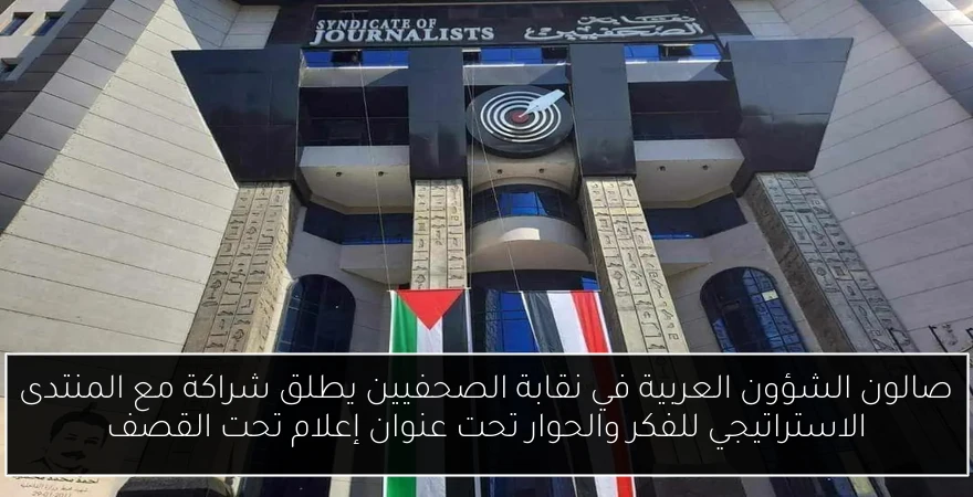 صالون الشؤون العربية في نقابة الصحفيين يطلق شراكة مع المنتدى الاستراتيجي للفكر والحوار تحت عنوان إعلام تحت القصف