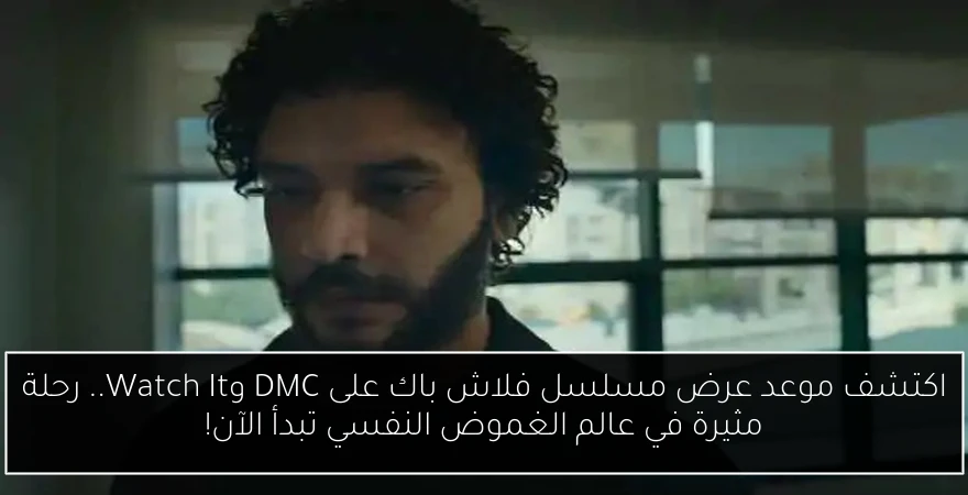 اكتشف موعد عرض مسلسل فلاش باك على DMC وWatch It.. رحلة مثيرة في عالم الغموض النفسي تبدأ الآن!