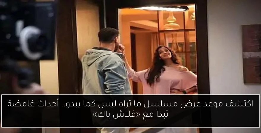 اكتشف موعد عرض مسلسل ما تراه ليس كما يبدو.. أحداث غامضة تبدأ مع «فلاش باك»