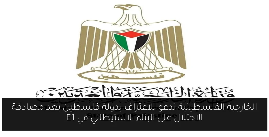 الخارجية الفلسطينية تدعو للاعتراف بدولة فلسطين بعد مصادقة الاحتلال على البناء الاستيطاني في E1