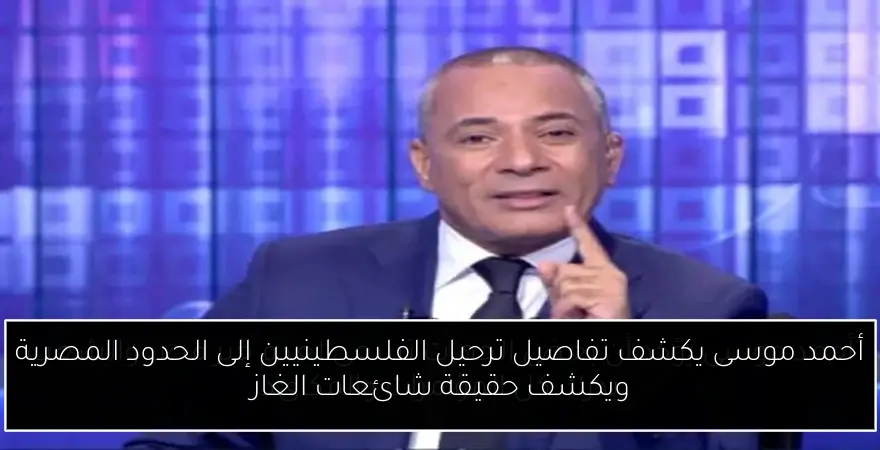 أحمد موسى يكشف تفاصيل ترحيل الفلسطينيين إلى الحدود المصرية ويكشف حقيقة شائعات الغاز