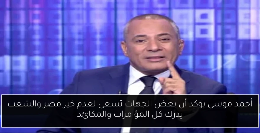 أحمد موسى يؤكد أن بعض الجهات تسعى لعدم خير مصر والشعب يدرك كل المؤامرات والمكائد