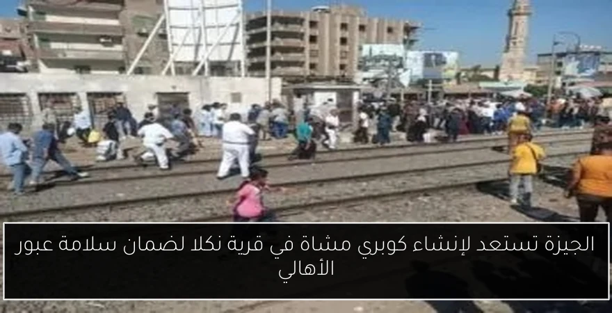 الجيزة تستعد لإنشاء كوبري مشاة في قرية نكلا لضمان سلامة عبور الأهالي