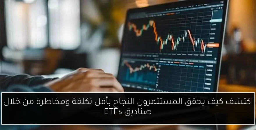 اكتشف كيف يحقق المستثمرون النجاح بأقل تكلفة ومخاطرة من خلال صناديق ETFs