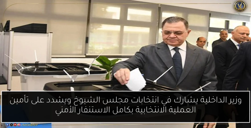 وزير الداخلية يشارك في انتخابات مجلس الشيوخ ويشدد على تأمين العملية الانتخابية بكامل الاستنفار الأمني