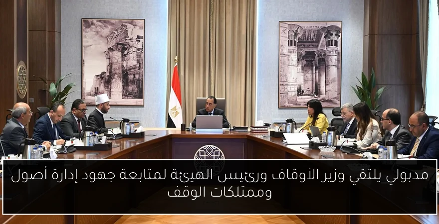 مدبولي يلتقي وزير الأوقاف ورئيس الهيئة لمتابعة جهود إدارة أصول وممتلكات الوقف