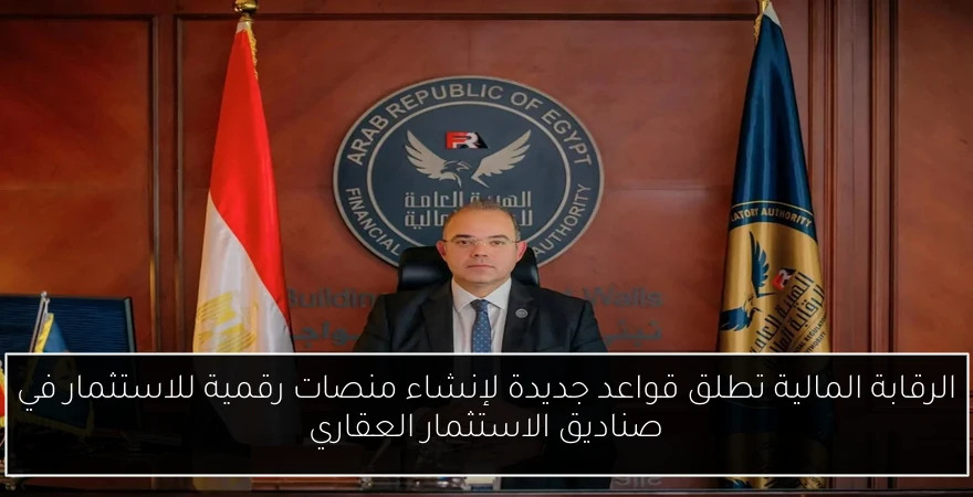 الرقابة المالية تطلق قواعد جديدة لإنشاء منصات رقمية للاستثمار في صناديق الاستثمار العقاري