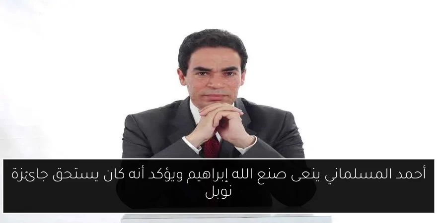 أحمد المسلماني ينعى صنع الله إبراهيم ويؤكد أنه كان يستحق جائزة نوبل