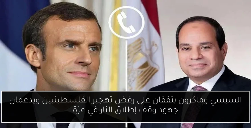 السيسي وماكرون يتفقان على رفض تهجير الفلسطينيين ويدعمان جهود وقف إطلاق النار في غزة