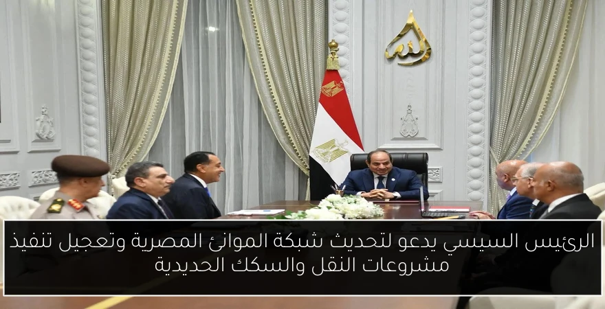 الرئيس السيسي يدعو لتحديث شبكة الموانئ المصرية وتعجيل تنفيذ مشروعات النقل والسكك الحديدية