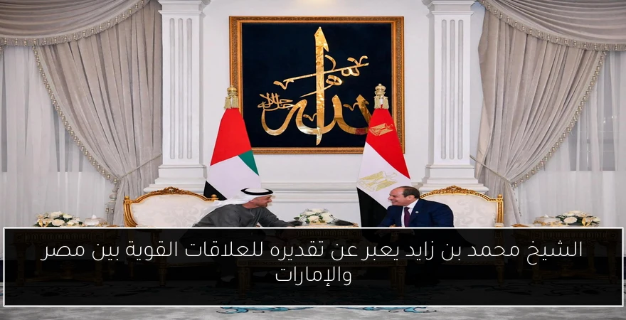 الشيخ محمد بن زايد يعبر عن تقديره للعلاقات القوية بين مصر والإمارات
