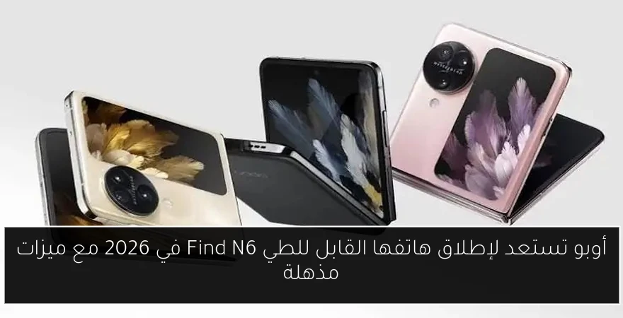 أوبو تستعد لإطلاق هاتفها القابل للطي Find N6 في 2026 مع ميزات مذهلة
